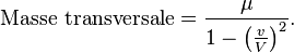 \text{Masse transversale} = \frac{\mu}{1-\left(\frac{v}{V}\right)^{2}}.